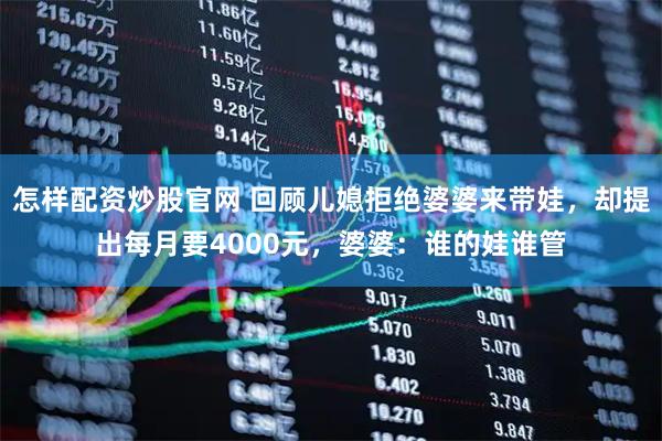 怎样配资炒股官网 回顾儿媳拒绝婆婆来带娃，却提出每月要4000元，婆婆：谁的娃谁管