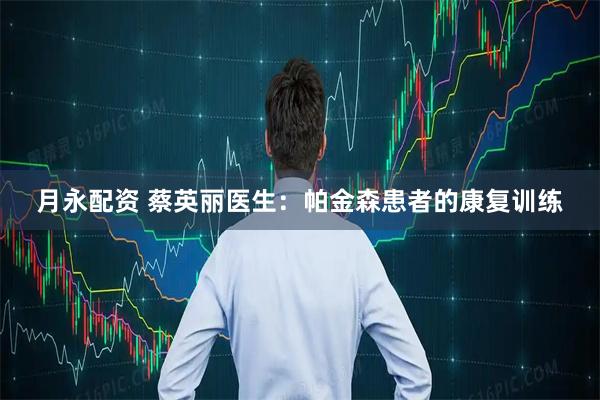 月永配资 蔡英丽医生：帕金森患者的康复训练