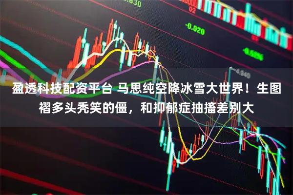 盈透科技配资平台 马思纯空降冰雪大世界！生图褶多头秃笑的僵，和抑郁症抽搐差别大