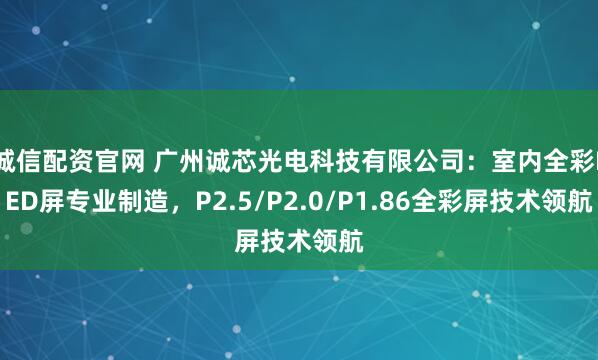 诚信配资官网 广州诚芯光电科技有限公司：室内全彩LED屏专业制造，P2.5/P2.0/P1.86全彩屏技术领航