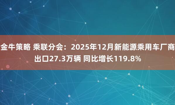 金牛策略 乘联分会：2025年12月新能源乘用车厂商出口27.3万辆 同比增长119.8%