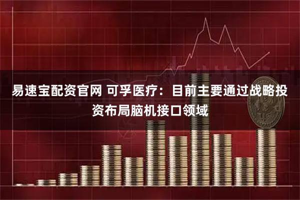 易速宝配资官网 可孚医疗：目前主要通过战略投资布局脑机接口领域