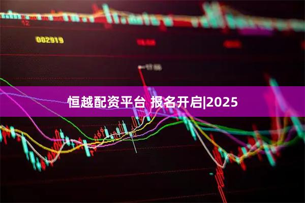 恒越配资平台 报名开启|2025