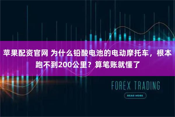 苹果配资官网 为什么铅酸电池的电动摩托车，根本跑不到200公里？算笔账就懂了