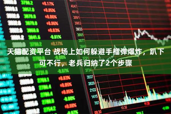 天猫配资平台 战场上如何躲避手榴弹爆炸，趴下可不行，老兵归纳了2个步骤