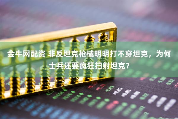 金牛网配资 非反坦克枪械明明打不穿坦克，为何士兵还要疯狂扫射坦克？