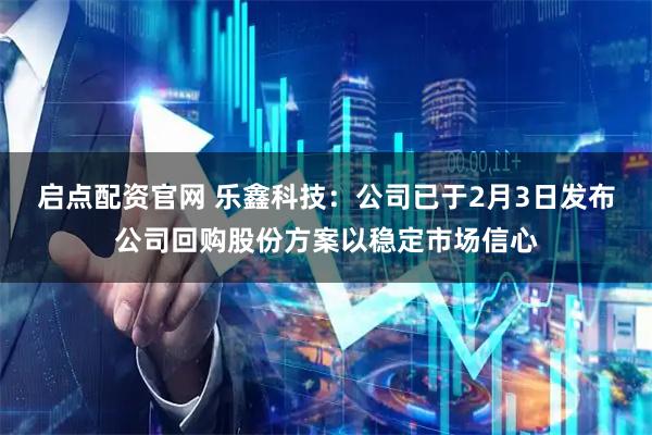 启点配资官网 乐鑫科技：公司已于2月3日发布公司回购股份方案以稳定市场信心
