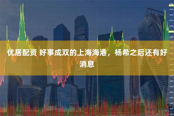 优居配资 好事成双的上海海港，杨希之后还有好消息