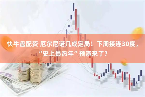 快牛盘配资 厄尔尼诺几成定局！下周接连30度，“史上最热年”预演来了？